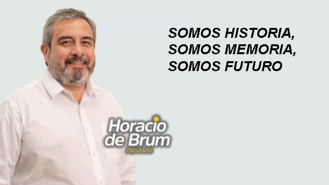 Por el Dr. Horacio de Brum Diputado Partido Colorado Salto : SOMOS HISTORIA, SOMOS MEMORIA, SOMOS FUTURO
